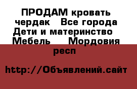 ПРОДАМ кровать чердак - Все города Дети и материнство » Мебель   . Мордовия респ.